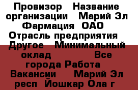 Провизор › Название организации ­ Марий Эл-Фармация, ОАО › Отрасль предприятия ­ Другое › Минимальный оклад ­ 25 000 - Все города Работа » Вакансии   . Марий Эл респ.,Йошкар-Ола г.